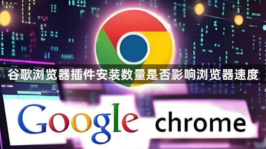 谷歌浏览器插件安装数量是否影响浏览器速度1