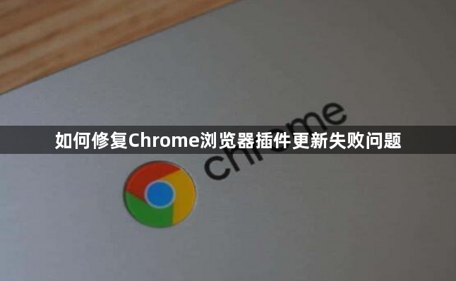 如何修复Chrome浏览器插件更新失败问题1