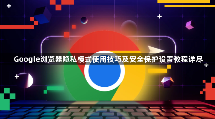 Google浏览器隐私模式使用技巧及安全保护设置教程详尽1