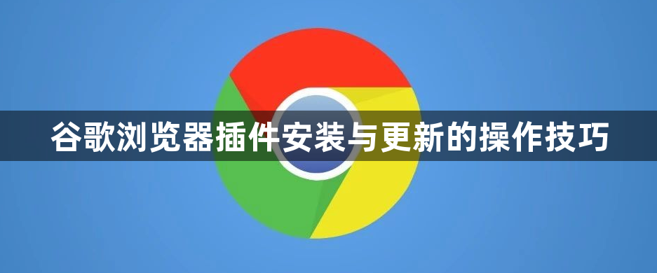 谷歌浏览器插件安装与更新的操作技巧1