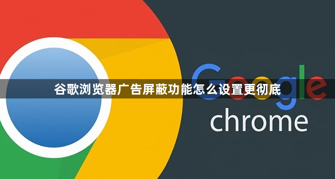谷歌浏览器广告屏蔽功能怎么设置更彻底1