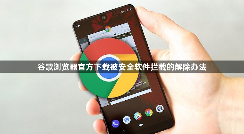 谷歌浏览器官方下载被安全软件拦截的解除办法1