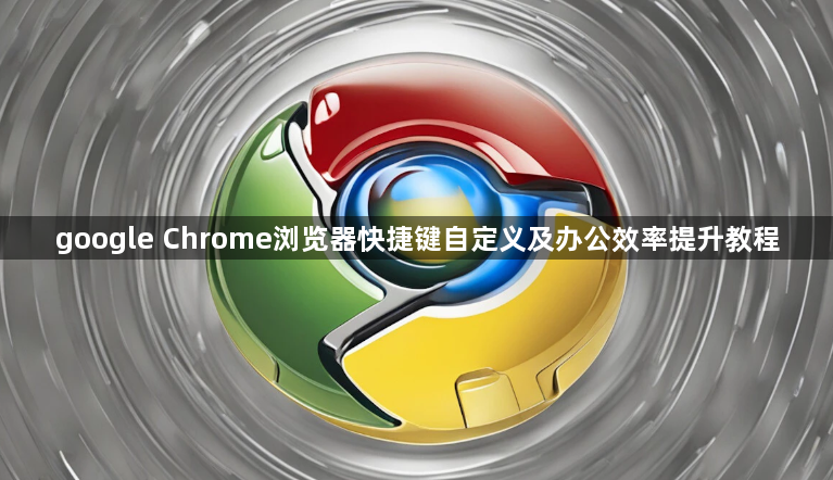 google Chrome浏览器快捷键自定义及办公效率提升教程1