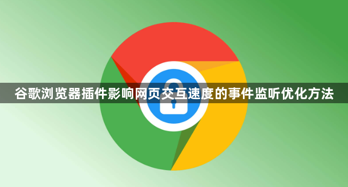 谷歌浏览器插件影响网页交互速度的事件监听优化方法1