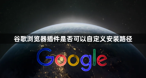 谷歌浏览器插件是否可以自定义安装路径1