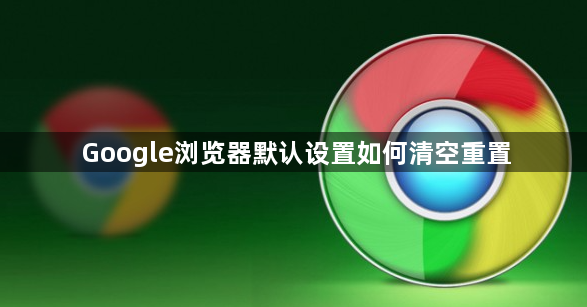 Google浏览器默认设置如何清空重置1