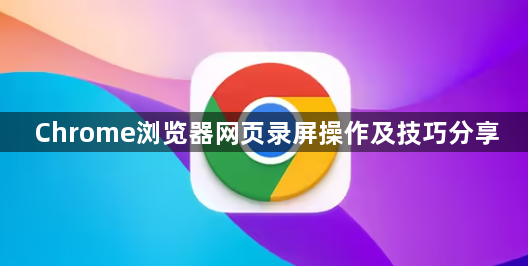 Chrome浏览器网页录屏操作及技巧分享1