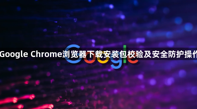 Google Chrome浏览器下载安装包校验及安全防护操作1