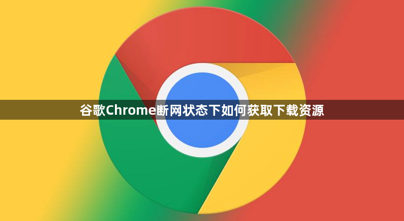 谷歌Chrome断网状态下如何获取下载资源1
