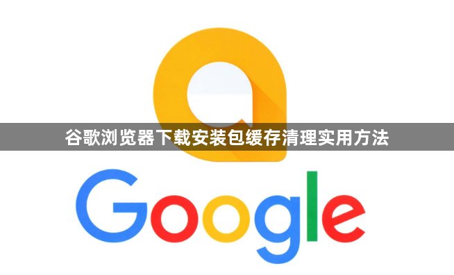 谷歌浏览器下载安装包缓存清理实用方法1