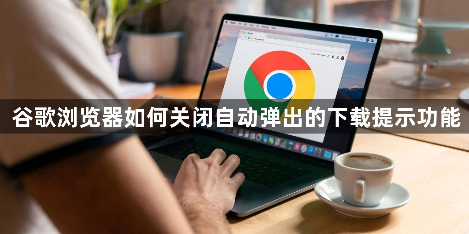 谷歌浏览器如何关闭自动弹出的下载提示功能1