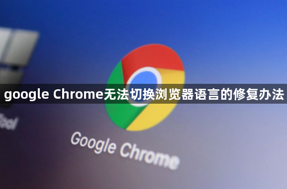 google Chrome无法切换浏览器语言的修复办法1