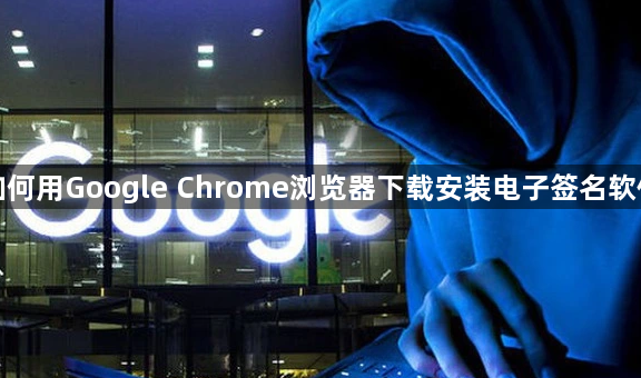 如何用Google Chrome浏览器下载安装电子签名软件1