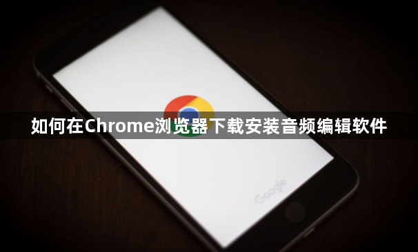 如何在Chrome浏览器下载安装音频编辑软件1
