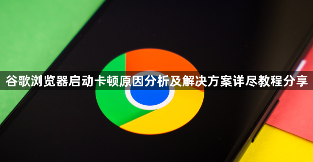谷歌浏览器启动卡顿原因分析及解决方案详尽教程分享1