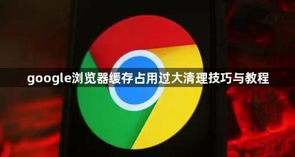 google浏览器缓存占用过大清理技巧与教程1