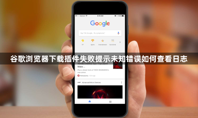 谷歌浏览器下载插件失败提示未知错误如何查看日志1