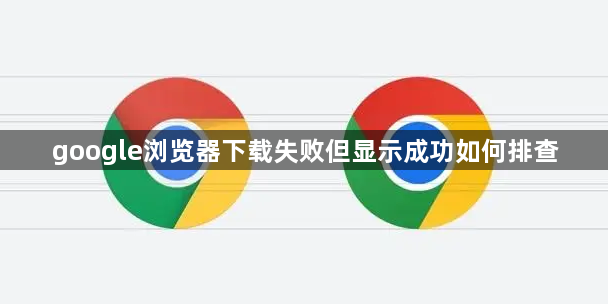 google浏览器下载失败但显示成功如何排查1