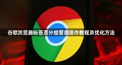 谷歌浏览器标签页分组管理操作教程及优化方法1