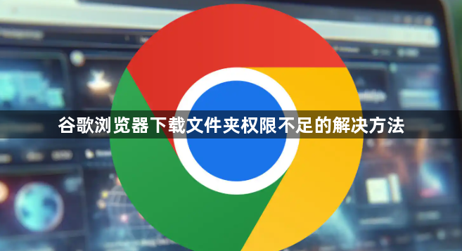 谷歌浏览器下载文件夹权限不足的解决方法1