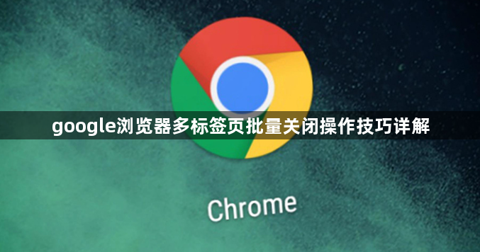 google浏览器多标签页批量关闭操作技巧详解1