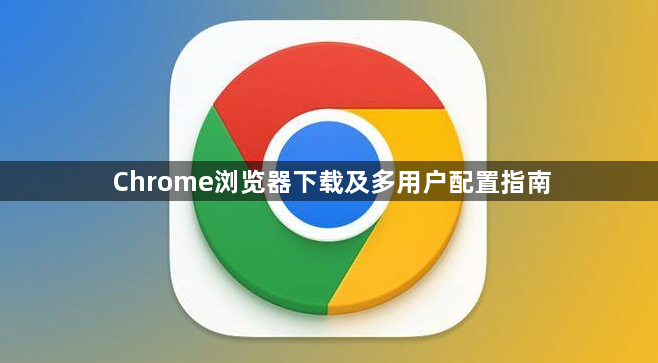 Chrome浏览器下载及多用户配置指南1