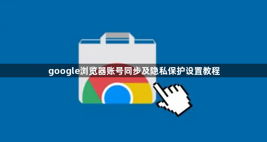 google浏览器账号同步及隐私保护设置教程1