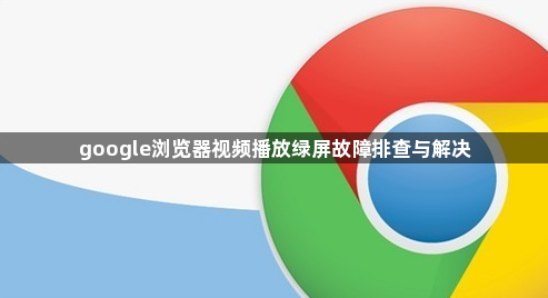 google浏览器视频播放绿屏故障排查与解决1