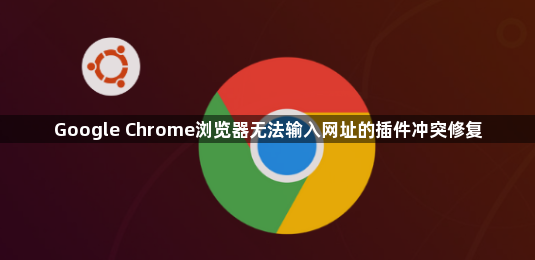 Google Chrome浏览器无法输入网址的插件冲突修复1