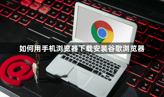 如何用手机浏览器下载安装谷歌浏览器1