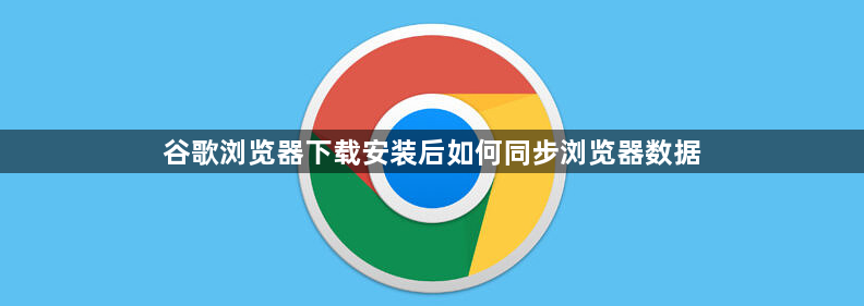 谷歌浏览器下载安装后如何同步浏览器数据1