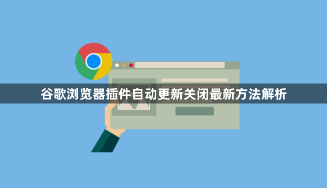 谷歌浏览器插件自动更新关闭最新方法解析1