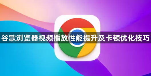 谷歌浏览器视频播放性能提升及卡顿优化技巧1