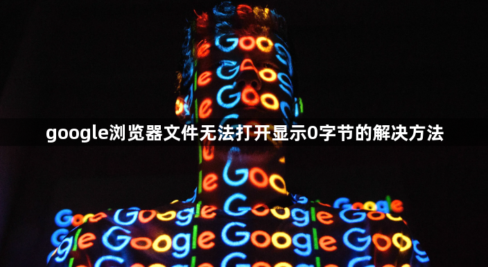 google浏览器文件无法打开显示0字节的解决方法1