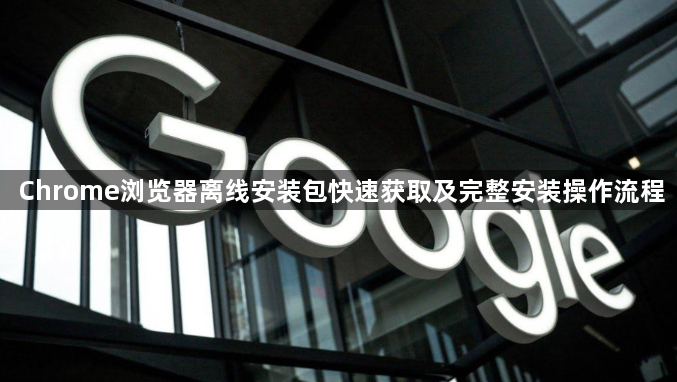 Chrome浏览器离线安装包快速获取及完整安装操作流程1
