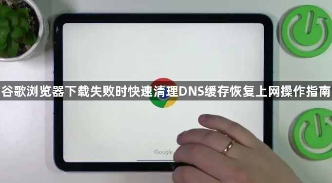 谷歌浏览器下载失败时快速清理DNS缓存恢复上网操作指南1
