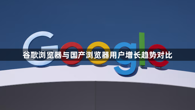 谷歌浏览器与国产浏览器用户增长趋势对比1