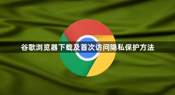 谷歌浏览器下载及首次访问隐私保护方法1