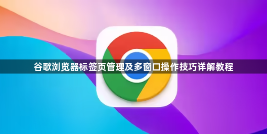 谷歌浏览器标签页管理及多窗口操作技巧详解教程1