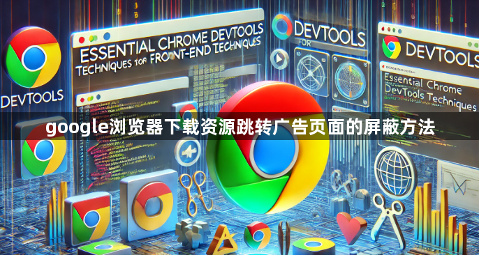 google浏览器下载资源跳转广告页面的屏蔽方法1