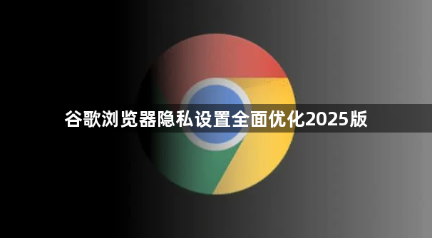 谷歌浏览器隐私设置全面优化2025版1