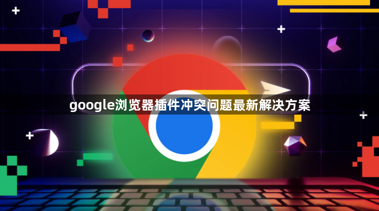 google浏览器插件冲突问题最新解决方案1