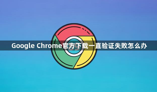 Google Chrome官方下载一直验证失败怎么办1