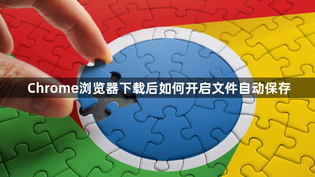 Chrome浏览器下载后如何开启文件自动保存1