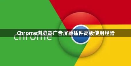 Chrome浏览器广告屏蔽插件高级使用经验1