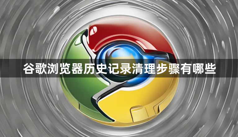 谷歌浏览器历史记录清理步骤有哪些1