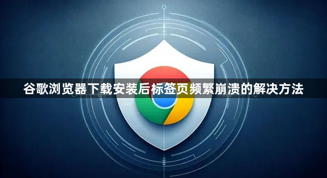 谷歌浏览器下载安装后标签页频繁崩溃的解决方法1