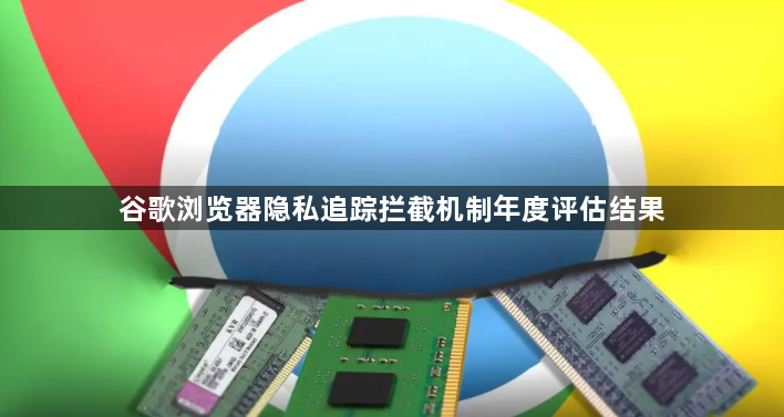 谷歌浏览器隐私追踪拦截机制年度评估结果1
