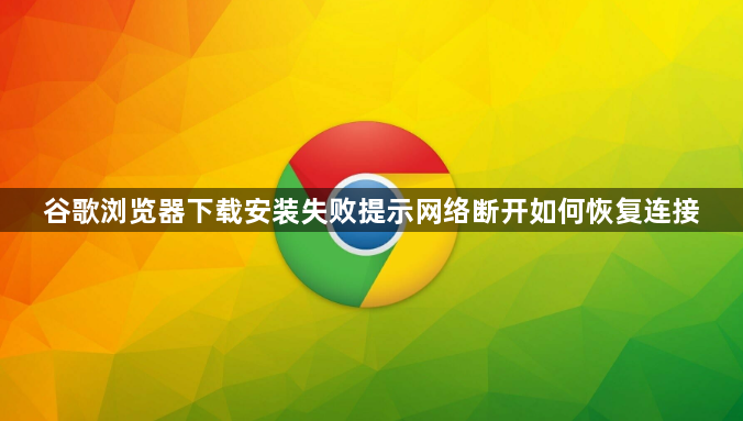 谷歌浏览器下载安装失败提示网络断开如何恢复连接1