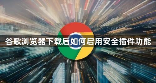 谷歌浏览器下载后如何启用安全插件功能1